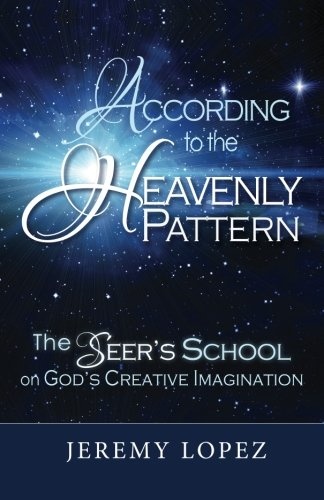 According to the Heavenly Pattern: The Seerâs School on Godâs Creative Imagination