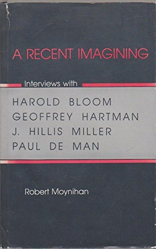 A Recent Imagining: Interviews With Harold Bloom, Geoffrey Hartman, J. Hillis Miller, and Paul De Man