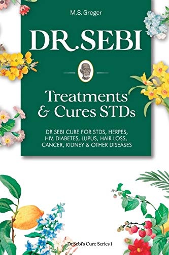 DR. SEBI Treatment and Cures Book:: Dr. Sebi Cure for STDs, Herpes, HIV, Diabetes, Lupus, Hair Loss, Cancer, Kidney, and Other Diseases (Dr.Sebi's Cure Series)