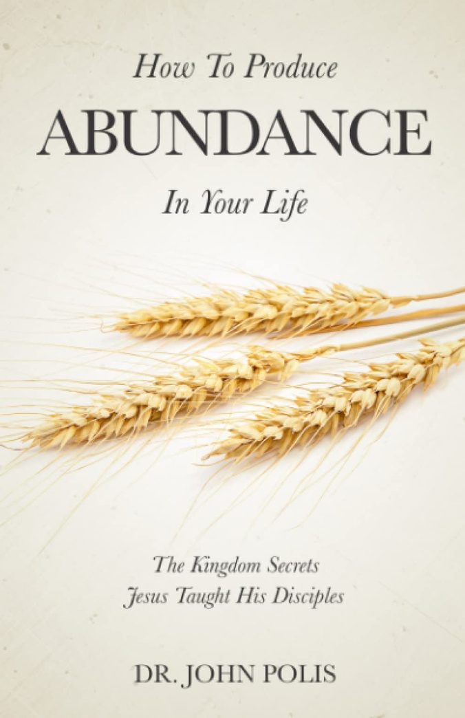 How To Produce Abundance In Your Life: The Kingdom Secrets Jesus Taught His Disciples