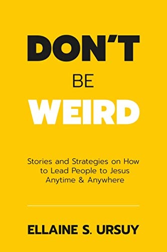 Don't Be Weird: Stories & Strategies to Lead Everyone to Jesus Anytime & Anywhere