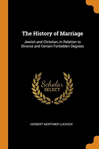The History of Marriage: Jewish and Christian, in Relation to Divorce and Certain Forbidden Degrees