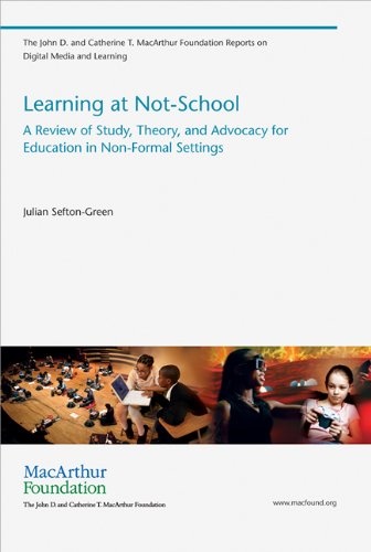 Learning at Not-School: A Review of Study, Theory, and Advocacy for Education in Non-Formal Settings (The John D. and Catherine T. MacArthur Foundation Reports on Digital Media and Learning)