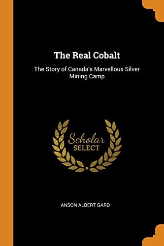 The Real Cobalt: The Story of Canada's Marvellous Silver Mining Camp