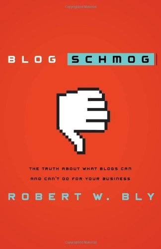 Blog, Schmog!: The Truth About What Blogs Can and Can't Do for Your Business