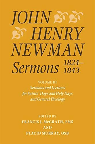 John Henry Newman Sermons 1824-1843: Volume III: Sermons and Lectures for Saint's Days and Holy Days and General Theology (JOHN HENRY NEWMAN SERMONS SERIES)