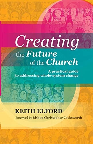 Creating the Future of the Church: A Practical Guide to Addressing Whole-system Change