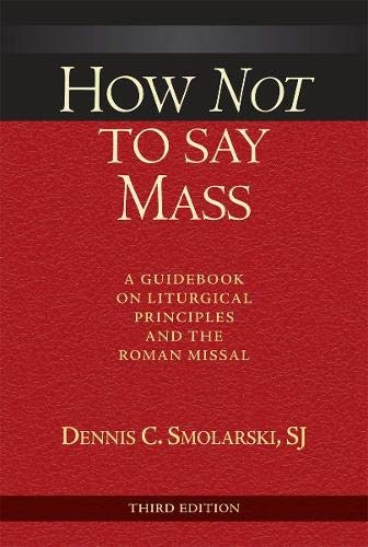 How Not to Say Mass, Third Edition: A Guidebook on Liturgical Principles and the Roman Missal