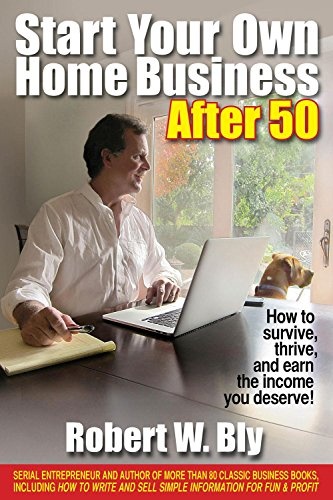 Start Your Own Home Business After 50: How to Survive, Thrive, and Earn the Income You Deserve