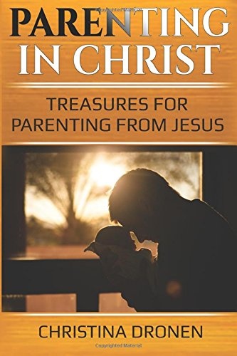 Parenting in Christ: Treasures for Parenting from Jesus