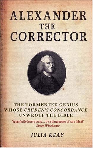 Alexander the Corrector: The Tormented Genius Whose Cruden's Concordance Unwrote the Bible