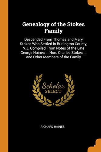 Genealogy of the Stokes Family: Descended from Thomas and Mary Stokes Who Settled in Burlington County, N.J. Compiled from Notes of the Late George ... Stokes ... and Other Members of the Family