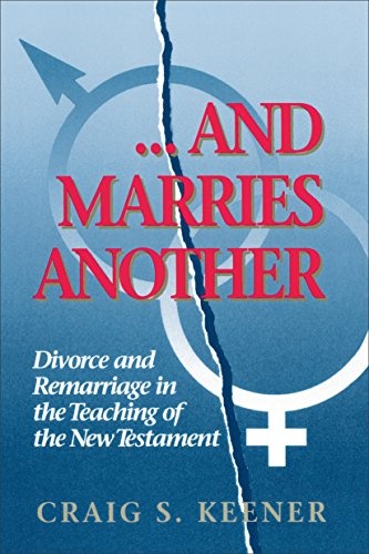 . . .And Marries Another: Divorce and Remarriage in the Teaching of the New Testament