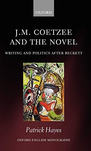 J.M. Coetzee and the Novel: Writing and Politics after Beckett (Oxford English Monographs)