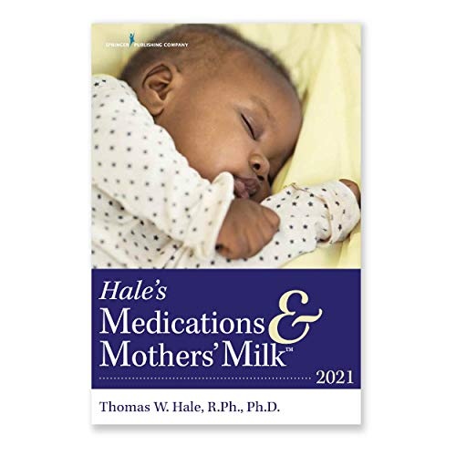 Hale's Medications & Mothers' Milk 2021: A Manual of Lactational Pharmacology â An Essential Reference Manual on the Transmission of Medicine into Breast Milk