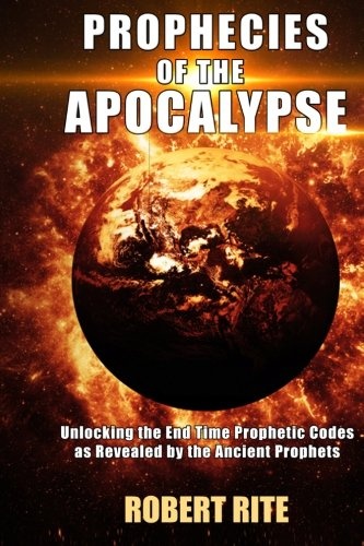 Prophecies of the Apocalypse: Unlocking the End Time Prophetic Codes as Revealed by the Ancient Prophets (Volume 1)