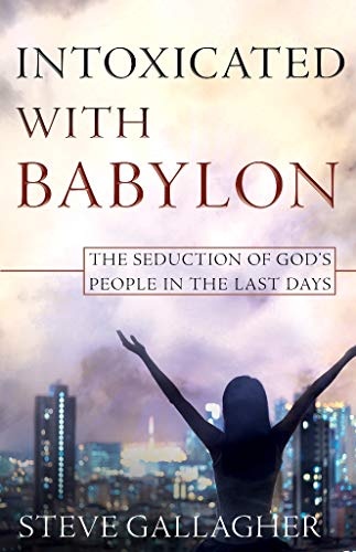 Intoxicated With Babylon: The Seduction of God's People In The Last Days