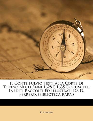 Il Conte Fulvio Testi Alla Corte Di Torino Negli Anni 1628 E 1635 Documenti Inediti Raccolti Ed Illustrati Da D. Perrero: (biblioteca Rara.) (Italian Edition)