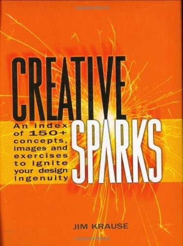 Creative Sparks : An Index of 150+ Concepts, Images and Exercises to Ignite Your Design Ingenuity
