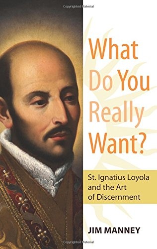 What Do You Really Want?: St. Ignatius Loyola and the Art of Discernment