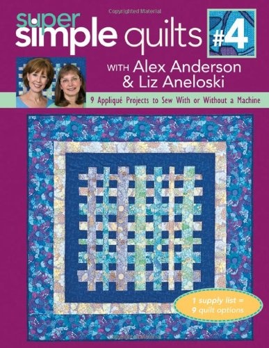 Super Simple Quilts #4 with Alex Anderson &amp; Liz Aneloski: 9 Applique Projects to Sew with or Without a Machine