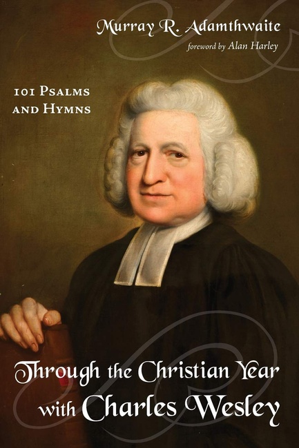 Through the Christian Year with Charles Wesley: 101 Psalms and Hymns