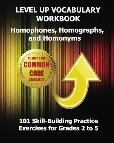 LEVEL UP VOCABULARY WORKBOOK Homophones, Homographs, and Homonyms: 101 Skill-Building Practice Exercises for Grades 2 to 5