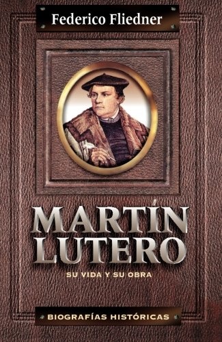 MartÃ­n Lutero: su vida y su obra (Biografias Historicas) (Spanish Edition)
