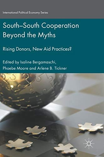 South-South Cooperation Beyond the Myths: Rising Donors, New Aid Practices? (International Political Economy Series)