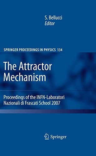 The Attractor Mechanism: Proceedings of the INFN-Laboratori Nazionali di Frascati School 2007 (Springer Proceedings in Physics, Vol. 134)