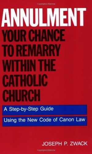Annulment: Your Chance to Remarry Within the Catholic Church: A Step-by-Step Guide Using the New Code of Canon Law