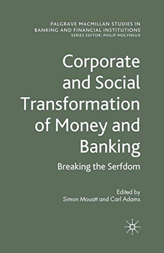 Corporate and Social Transformation of Money and Banking: Breaking the Serfdom (Palgrave Macmillan Studies in Banking and Financial Institutions)