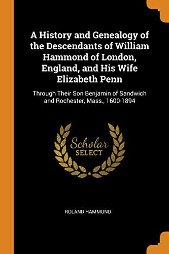 A History and Genealogy of the Descendants of William Hammond of London, England, and His Wife Elizabeth Penn: Through Their Son Benjamin of Sandwich and Rochester, Mass., 1600-1894
