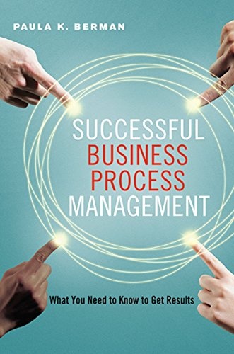 Successful Business Process Management: What You Need to Know to Get Results