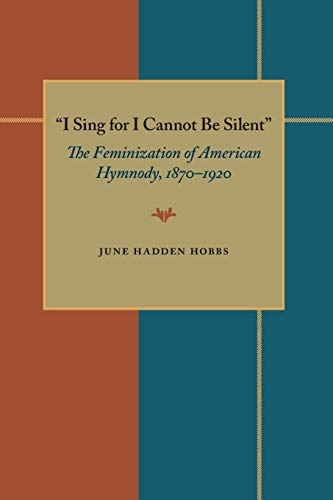 I Sing for I Cannot Be Silent: The Feminization of American Hymnody, 1870â1920 (Composition, Literacy, and Culture)