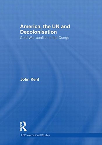 America, the UN and Decolonisation: Cold War Conflict in the Congo (LSE International Studies Series)