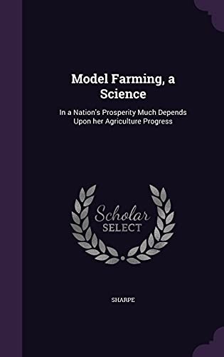 Model Farming, a Science: In a Nation's Prosperity Much Depends Upon Her Agriculture Progress