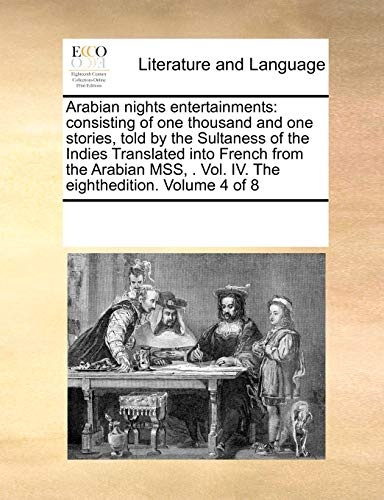 Arabian nights entertainments: consisting of one thousand and one stories, told by the Sultaness of the Indies Translated into French from the Arabian MSS, . Vol. IV. The eighthedition. Volume 4 of 8