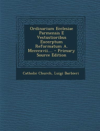 Ordinarium Ecclesiae Parmensis E Vestustioribus Excerptum Reformatum A. Mccccxvii.... - Primary Source Edition (Latin Edition)