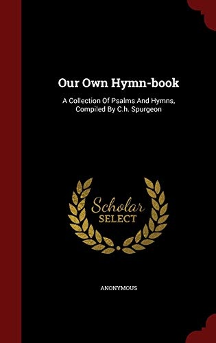 Our Own Hymn-book: A Collection Of Psalms And Hymns, Compiled By C.h. Spurgeon
