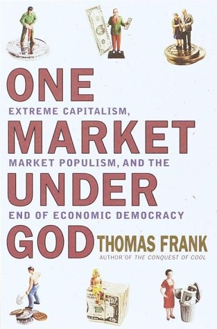 One Market Under God: Extreme Capitalism, Market Populism and the End of Economic Democracy