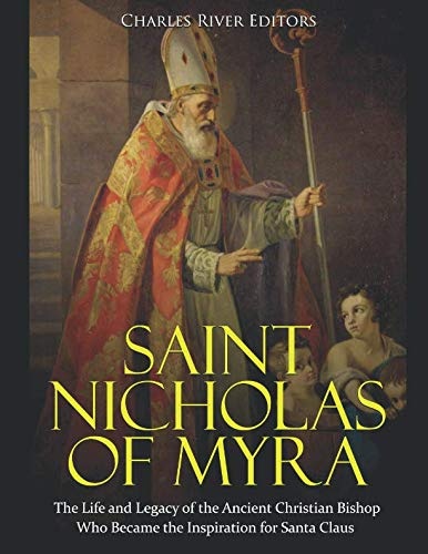 Saint Nicholas of Myra: The Life and Legacy of the Ancient Christian Bishop Who Became the Inspiration for Santa Claus