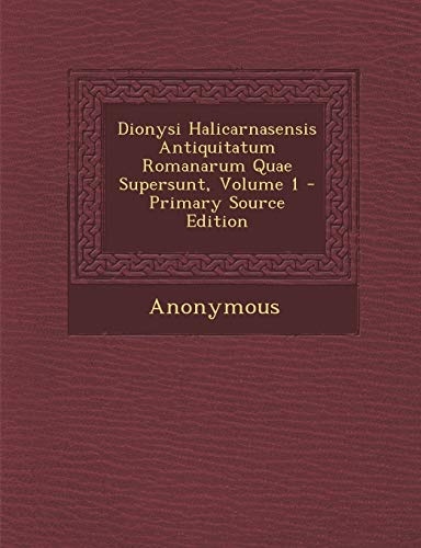 Dionysi Halicarnasensis Antiquitatum Romanarum Quae Supersunt, Volume 1 (Latin Edition)
