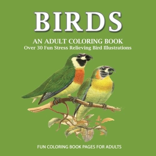 Birds: An Adult Coloring Book: Over 30 Fun Stress Relieving Illustrations of Birds, #1 Book For Your Inner Artist, mindful meditation coloring book, bird guide natural world coloring book