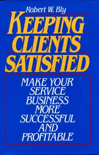 Keeping Clients Satisfied: Make Your Service Business More Successful and Profitable
