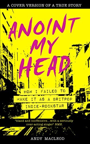 Anoint My Head - How I Failed to Make it as a Britpop Indie-Rockstar