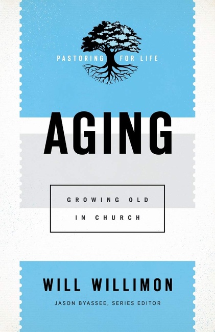 Aging: Growing Old in Church (Pastoring for Life: Theological Wisdom for Ministering Well)
