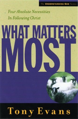 What Matters Most: Four Absolute Necessities in Following Christ (Understanding God Series)