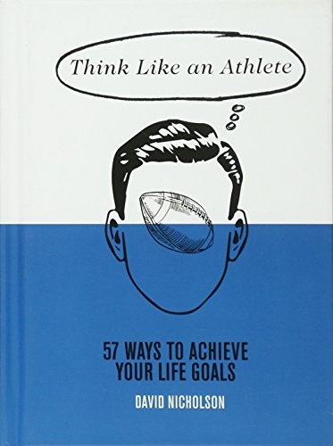 Think Like An Athlete: 57 Ways to Achieve Your Life Goals