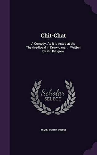 Chit-Chat: A Comedy. as It Is Acted at the Theatre-Royal in Drury-Lane, ... Written by Mr. Killigrew